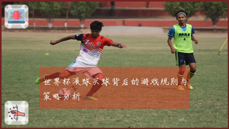 世界杯滚球买球背后的游戏规则与策略分析