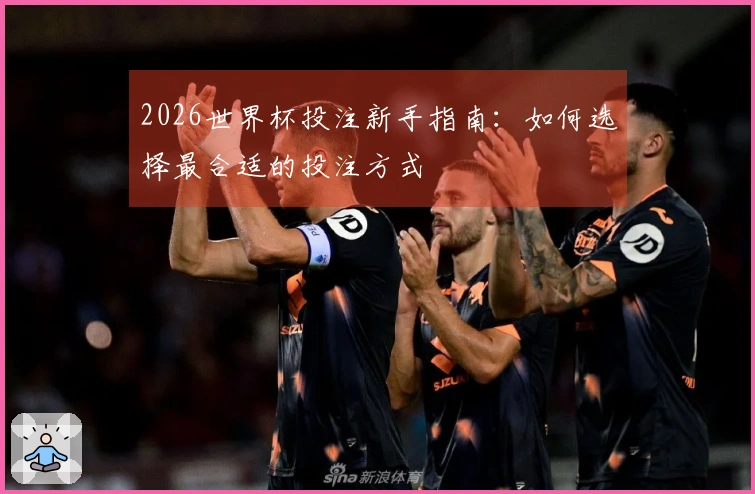 2026世界杯投注新手指南：如何选择最合适的投注方式