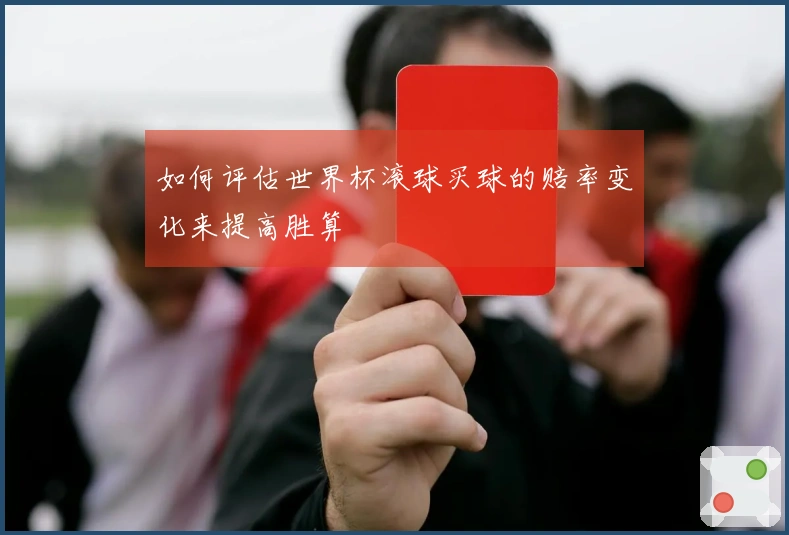 如何评估世界杯滚球买球的赔率变化来提高胜算