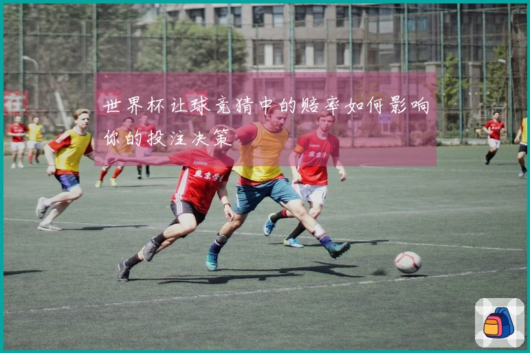 世界杯让球竞猜中的赔率如何影响你的投注决策
