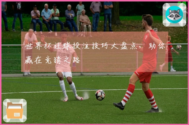 世界杯让球投注技巧大盘点，助你赢在竞猜之路