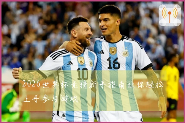 2026世界杯竞猜新手指南让你轻松上手参与游戏
