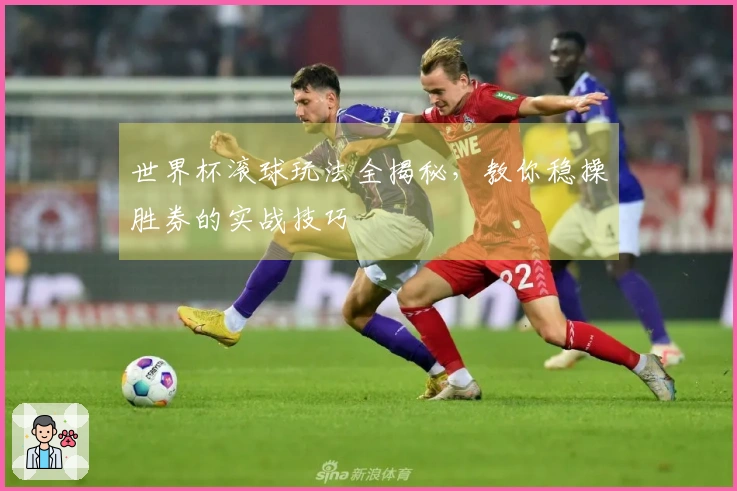 世界杯滚球玩法全揭秘，教你稳操胜券的实战技巧