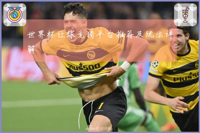 世界杯让球竞猜平台推荐及玩法详解
