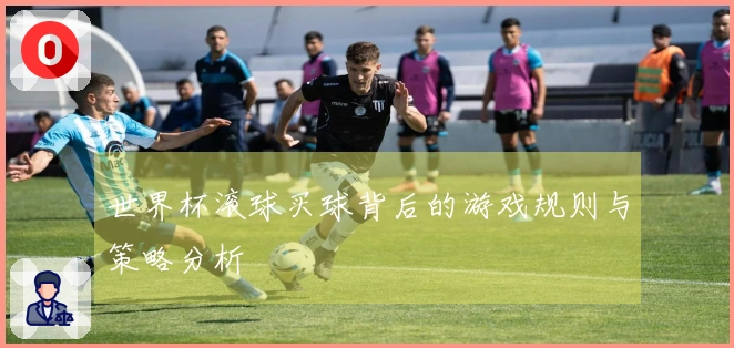 世界杯滚球买球背后的游戏规则与策略分析