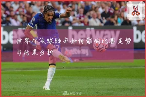 世界杯滚球赔率如何影响比赛走势与结果分析