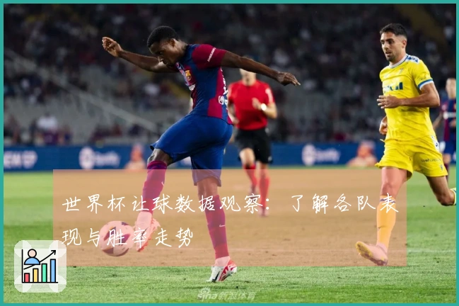 世界杯让球数据观察：了解各队表现与胜率走势