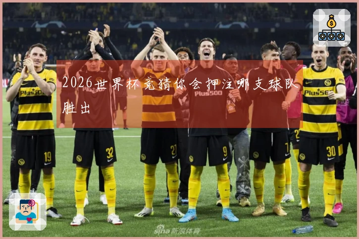 2026世界杯竞猜你会押注哪支球队胜出