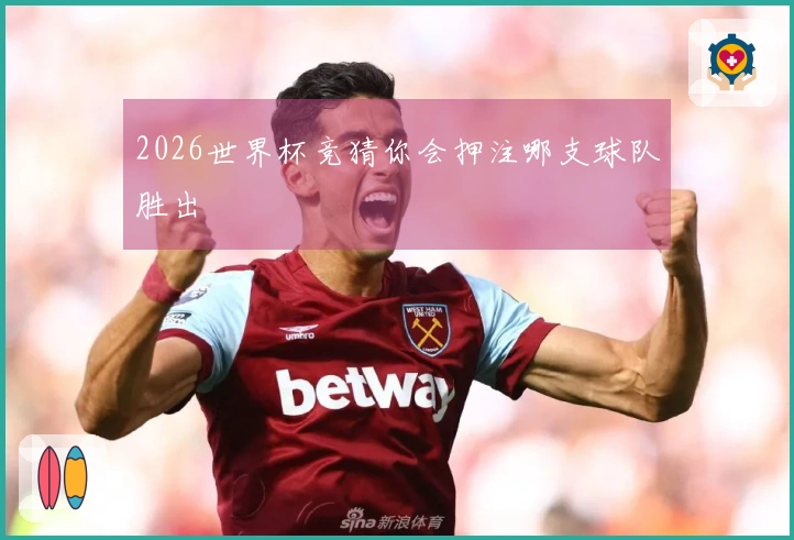 2026世界杯竞猜你会押注哪支球队胜出