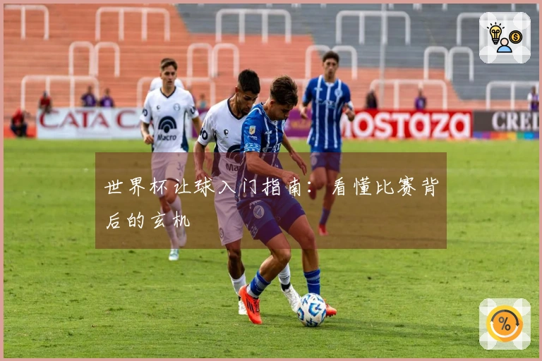 世界杯让球入门指南：看懂比赛背后的玄机