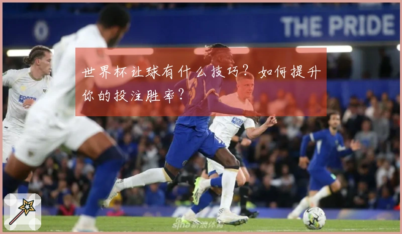 世界杯让球有什么技巧？如何提升你的投注胜率？