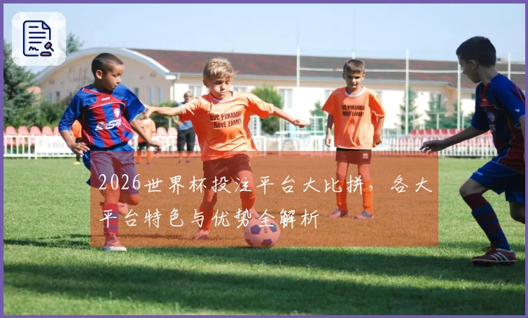 2026世界杯投注平台大比拼，各大平台特色与优势全解析