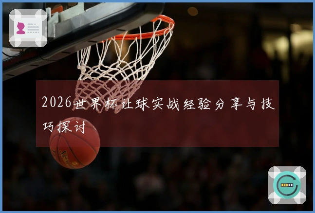 2026世界杯让球实战经验分享与技巧探讨