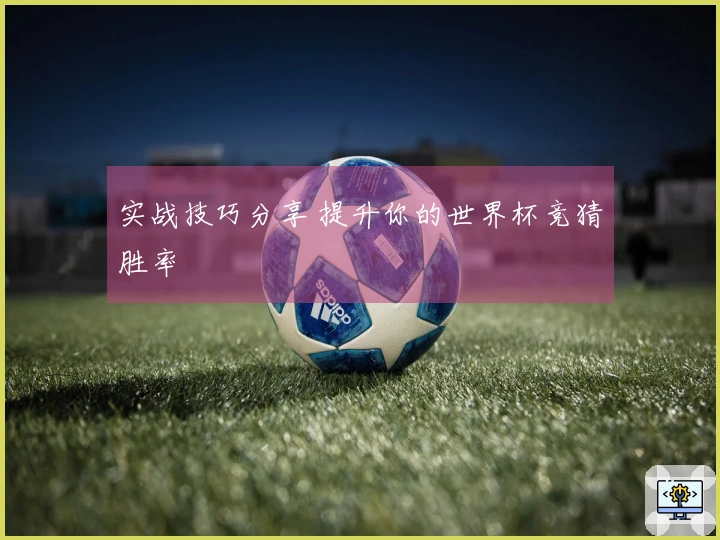 实战技巧分享 提升你的世界杯竞猜胜率
