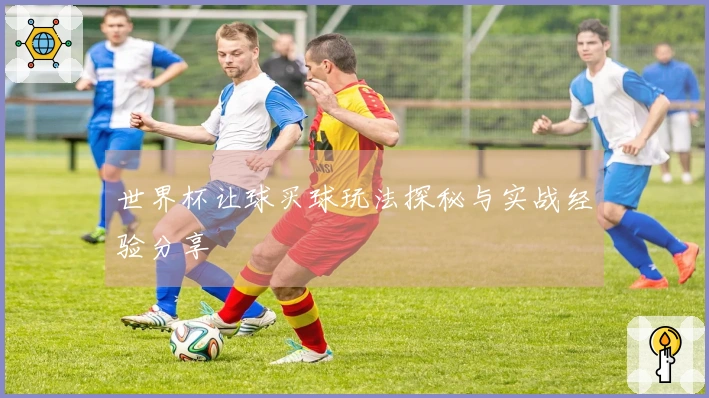 世界杯让球买球玩法探秘与实战经验分享
