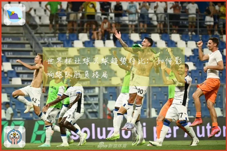 世界杯让球买球趋势对比：如何影响球队胜负格局